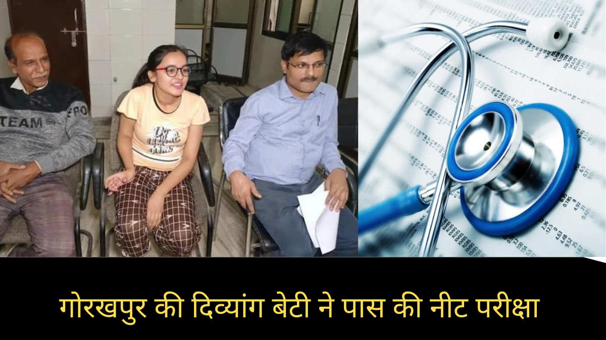 गोरखपुर की दिव्यांग बेटी ने किया कमाल, पहली बार नीट की एग्जाम क्लियर कर डाॅक्टर बनने की राह पर